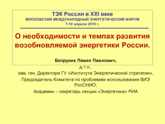 ТЭК России в XXI векеМОСКОВСКИЙ МЕЖДУНАРОДНЫЙ ЭНЕРГЕТИЧЕСКИЙ ФОРУМ7-10 апреля 2010 г.О необходимости и темпах развития возобновляемой энергетики России.