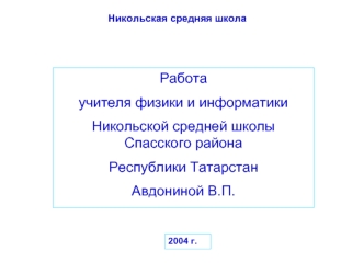 Работа 
учителя физики и информатики
Никольской средней школы Спасского района 
Республики Татарстан 
Авдониной В.П.