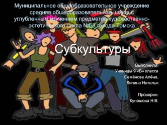 Субкультуры

Выполнили:
Ученицы 9 Б класса
Семёнова Алёна,
Липина Наталья

Проверил:
Кулешова Н.В.