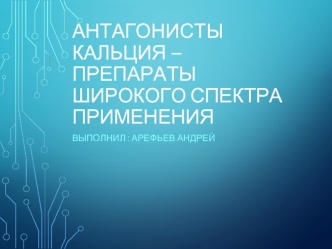 Антагонисты кальция – препараты широкого спектра применения