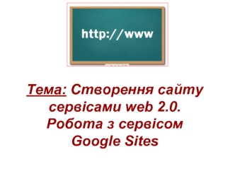 Створення сайту сервісами web 2.0. Робота з сервісом Google Sites