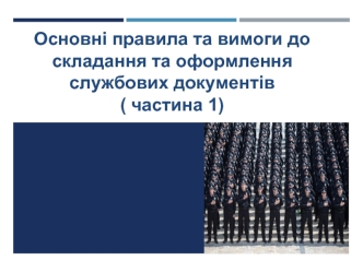 Основні правила та вимоги до складання та оформлення службових документів ( частина 1)