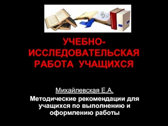 Учебно-исследовательская работа учащихся. Методические рекомендации для учащихся по выполнению и оформлению работы