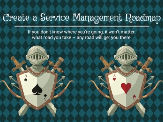 Create a Service Management Roadmap
If you don’t know where you’re going, it won’t matter what road you take – any road will get you there.
There is little structure, formalization, or standardization in the way services are managed, leading to a number o