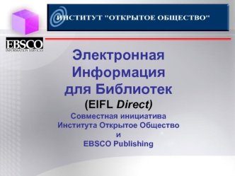 Электронная 
Информация 
для Библиотек
(EIFL Direct)
Совместная инициативаИнститута Открытое ОбществоиEBSCO Publishing