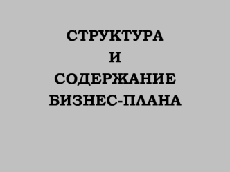 СТРУКТУРА 
И 
СОДЕРЖАНИЕ 
БИЗНЕС-ПЛАНА