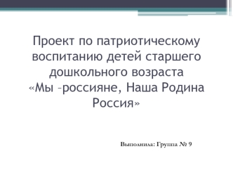 Проект по патриотическому воспитанию детей старшего дошкольного возраста Мы –россияне, наша Родина - Россия