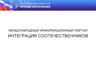 МЕЖДУНАРОДНЫЙ ИНФОРМАЦИОННЫЙ ПОРТАЛ
ИНТЕГРАЦИЯ СООТЕЧЕСТВЕННИКОВ