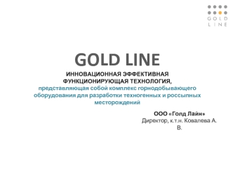 GOLD LINE
ИННОВАЦИОННАЯ ЭФФЕКТИВНАЯ 
ФУНКЦИОНИРУЮЩАЯ ТЕХНОЛОГИЯ, 
представляющая собой комплекс горнодобывающего оборудования для разработки техногенных и россыпных месторождений