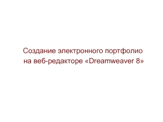 Создание электронного портфолио 
 на веб-редакторе Dreamweaver 8
