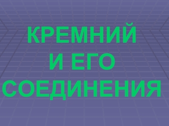 КРЕМНИЙ И ЕГО СОЕДИНЕНИЯ