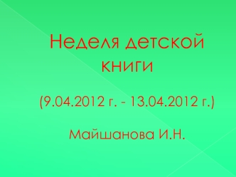 Неделя детской книги(9.04.2012 г. - 13.04.2012 г.)Майшанова И.Н.
