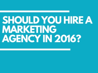 Should You Hire a Marketing Agency in 2016?