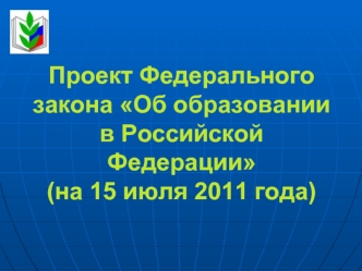 Проект Федерального закона Об образовании в Российской Федерации(на 15 июля 2011 года)