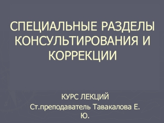 СПЕЦИАЛЬНЫЕ РАЗДЕЛЫ КОНСУЛЬТИРОВАНИЯ И КОРРЕКЦИИ