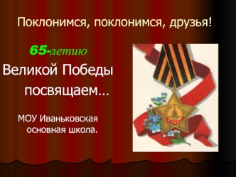 65-летию 
Великой Победы
    посвящаем…

МОУ Иваньковская основная школа.