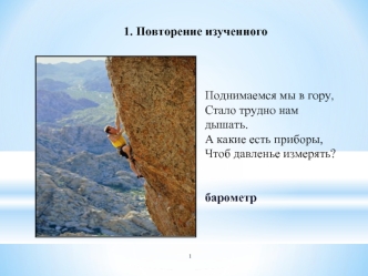 Поднимаемся мы в гору, 
Стало трудно нам дышать.
А какие есть приборы, 
Чтоб давленье измерять?


барометр