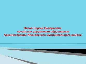 Низов Сергей Валерьевич
 начальник управления образования
Администрации Ивановского муниципального района