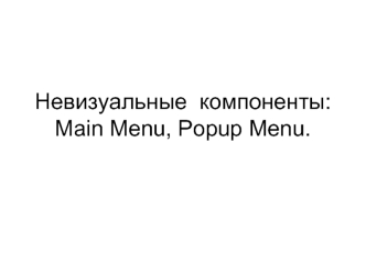 Невизуальные  компоненты: Main Menu, Popup Menu.