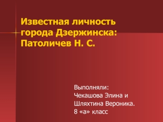 Известная личность города Дзержинска:Патоличев Н. С.