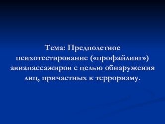 Тема: Предполетное психотестирование (профайлинг) авиапассажиров с целью обнаружения лиц, причастных к терроризму.