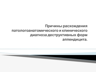 Причины расхождения патологоанатомического и клинического диагноза деструктивных форм аппендицита