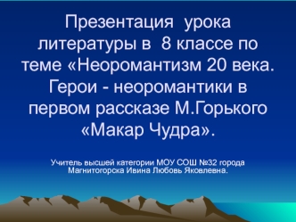 Презентация  урока литературы в  8 классе по теме Неоромантизм 20 века. Герои - неоромантики в первом рассказе М.Горького Макар Чудра.
