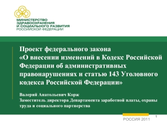 Проект федерального закона О внесении изменений в Кодекс Российской Федерации об административных правонарушениях и статью 143 Уголовного кодекса Российской ФедерацииВалерий Анатольевич Корж Заместитель директора Департамента заработной платы, охраны труд