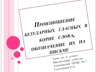 Произношение  безударных  гласных  в  корне  слова,  обозначение  их  на  письме