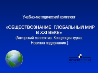 Учебно-методический комплект  ОБЩЕСТВОЗНАНИЕ. ГЛОБАЛЬНЫЙ МИР В XXI ВЕКЕ(Авторский коллектив. Концепция курса. Новизна содержания.)