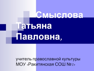 Смыслова Татьяна Павловна,учитель православной культурыМОУ Ракитянская СОШ №1