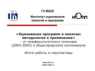 Оценивание программ и политик: методология и применение 
- от межфакультетского семинара 
(2004-2005) к общегородскому коллоквиуму

Итоги работы и перспективы