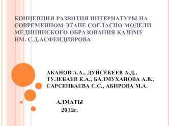 КОНЦЕПЦИЯ РАЗВИТИЯ ИНТЕРНАТУРЫ НА СОВРЕМЕННОМ ЭТАПЕ СОГЛАСНО МОДЕЛИ МЕДИЦИНСКОГО ОБРАЗОВАНИЯ КАЗНМУ ИМ. С.Д.АСФЕНДИЯРОВА