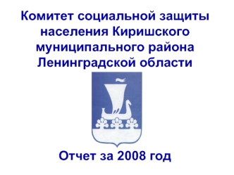 Комитет социальной защиты населения Киришского муниципального района Ленинградской областиОтчет за 2008 год