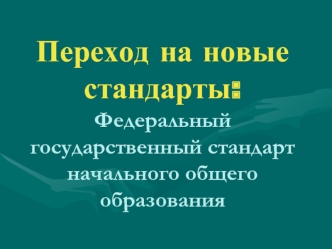 Переход на новые стандарты:Федеральный государственный стандарт начального общего образования