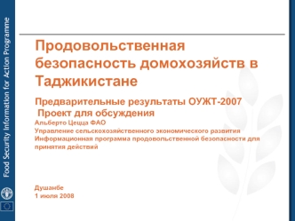 Продовольственная безопасность домохозяйств в ТаджикистанеПредварительные результаты ОУЖТ-2007 Проект для обсужденияАльберто Цецца ФАОУправление сельскохозяйственного экономического развития Информационная программа продовольственной безопасности для прин