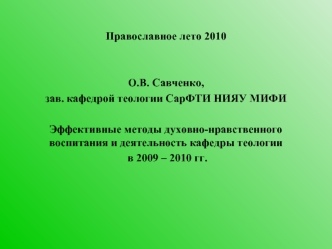 Православное лето 2010 О.В. Савченко, зав. кафедрой теологии СарФТИ НИЯУ МИФИ Эффективные методы духовно-нравственного воспитания и деятельность кафедры.