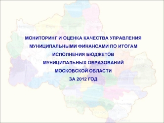 Мониторинг и оценка качества управления муниципальными финансами по Итогамисполнения бюджетовмуниципальных образованийМосковской областиза 2012 год