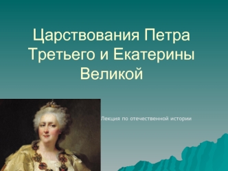 Царствования Петра Третьего и Екатерины Великой