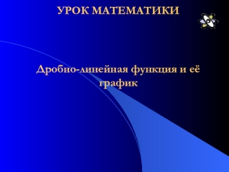 УРОК МАТЕМАТИКИДробно-линейная функция и её график