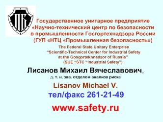 Лисанов Михаил Вячеславович, д. т. н, зав. отделом анализа риска
Lisanov Michael V. тел/факс 261-21-49
www.safety.ru