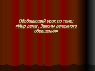 Обобщающий урок по теме:Мир денег. Законы денежного обращения