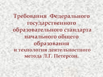 Требования  Федерального государственного образовательного стандарта начального общего образования и технология деятельностного метода Л.Г. Петерсон.