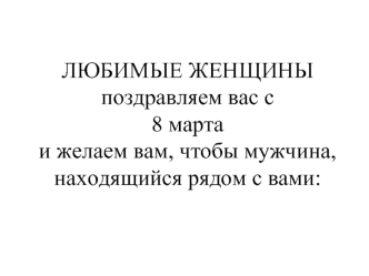 ЛЮБИМЫЕ ЖЕНЩИНЫпоздравляем вас с8 мартаи желаем вам, чтобы мужчина, находящийся рядом с вами: