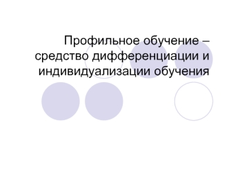 Профильное обучение – средство дифференциации и индивидуализации обучения