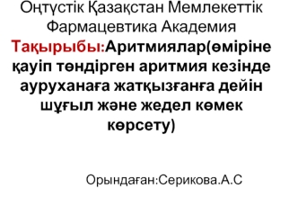 Аритмиялар (өміріне қауіп төндірген аритмия кезінде ауруханаға жатқызғанға дейін шұғыл және жедел көмек көрсету)