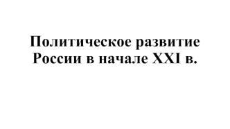 Политическое развитие России в начале XXI века