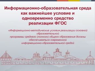 Информационно-образовательная среда как важнейшее условие и 
одновременно средство 
реализации ФГОС

Информационно-методические условия реализации основной образовательной
программы среднего (полного) общего образования должны обеспечиваться современной
и