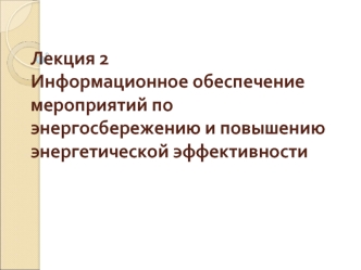 Лекция 2Информационное обеспечение мероприятий по энергосбережению и повышению энергетической эффективности