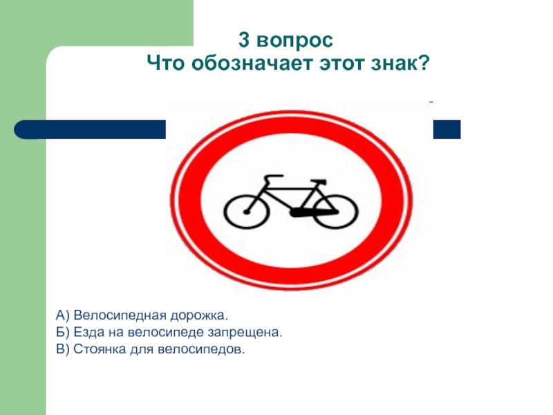 3 вопрос  Что обозначает этот знак?А) Велосипедная дорожка.Б) Езда на велосипеде запрещена.В) Стоянка для велосипедов.